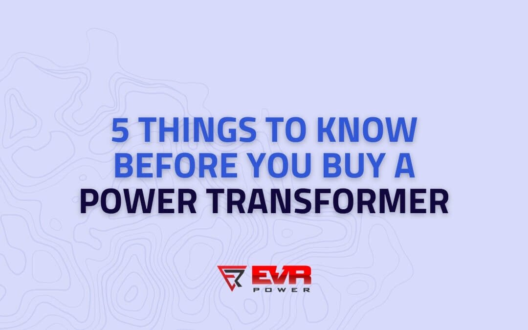 5 Things to Know Before you Buy a Power Transformer