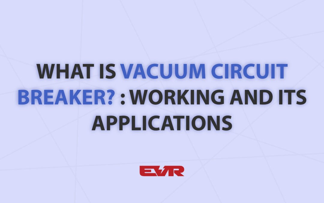 What is Vacuum Circuit Breaker? : Working and Its Applications